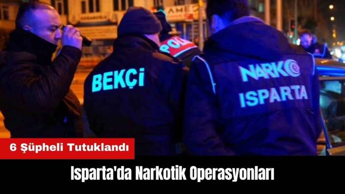 Isparta'da Narkotik Operasyonları! 6 Şüpheli Tutuklandı