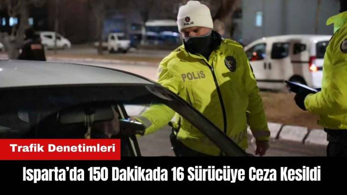 Isparta’da 150 Dakikada 16 Sürücüye Ceza Kesildi