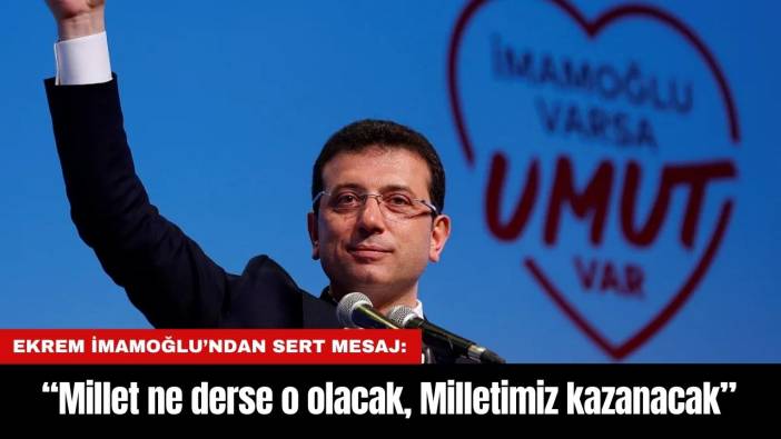 Ekrem İmamoğlu’ndan Sert Mesaj: “Millet ne derse o olacak, Milletimiz kazanacak”