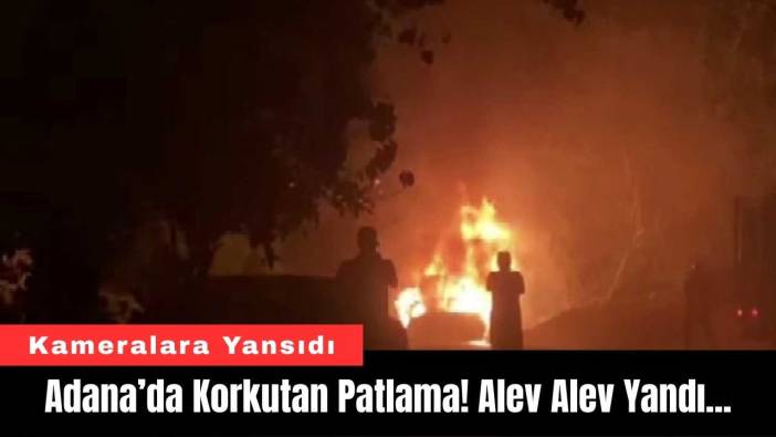 Adana’da Korkutan Patlama! Alev Alev Yandı...