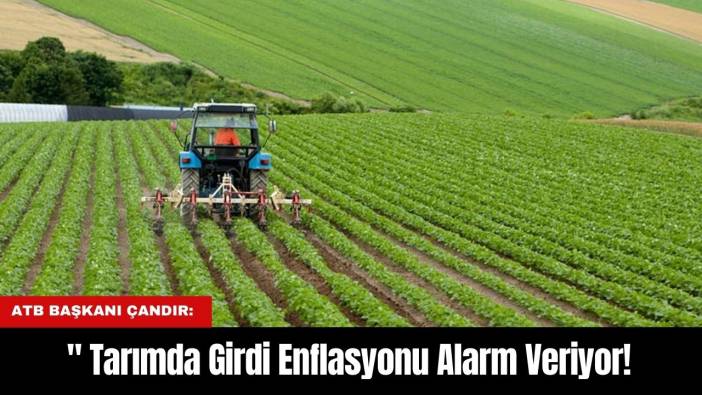 ATB Başkanı Çandır:" Tarımda Girdi Enflasyonu Alarm Veriyor!