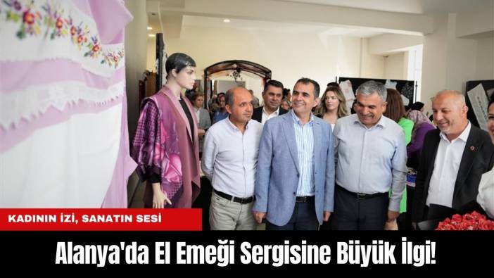 Kadının İzi, Sanatın Sesi: Alanya'da El Emeği Sergisine Büyük İlgi!