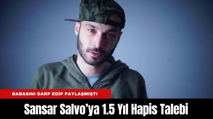 Babasını Darp Edip Paylaşmıştı: Sansar Salvo’ya 1.5 Yıl Hapis Talebi