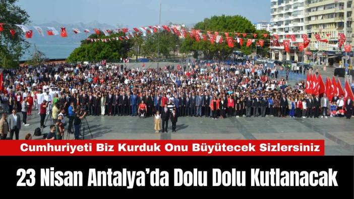 23 Nisan Antalya’da Dolu Dolu Kutlanacak
