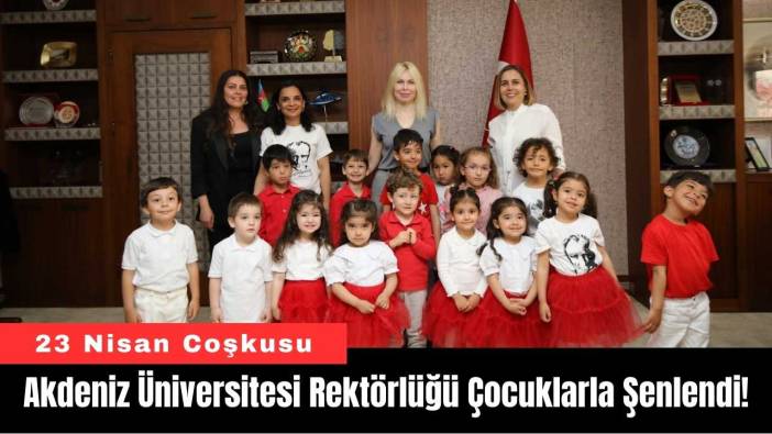 Akdeniz Üniversitesi Rektörlüğü Çocuklarla Şenlendi!