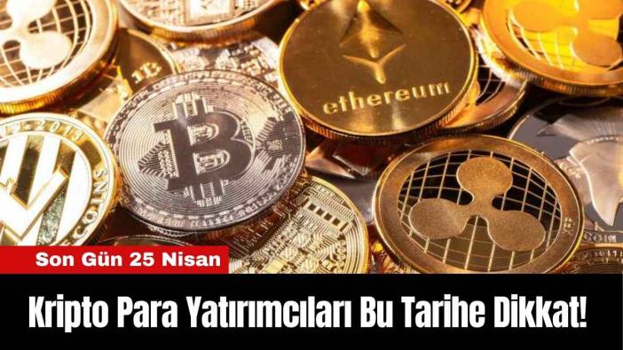 Kripto Para Yatırımcıları Bu Tarihe Dikkat! Son Gün 25 Nisan