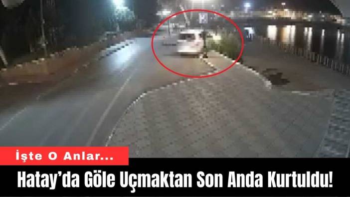 Hatay’da Göle Uçmaktan Son Anda Kurtuldu!