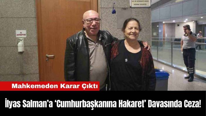 İlyas Salman’a ‘Cumhurbaşkanına Hakaret’ Davasında Ceza!