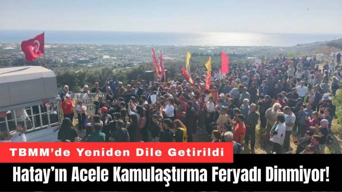 Hatay’ın Acele Kamulaştırma Feryadı Dinmiyor!