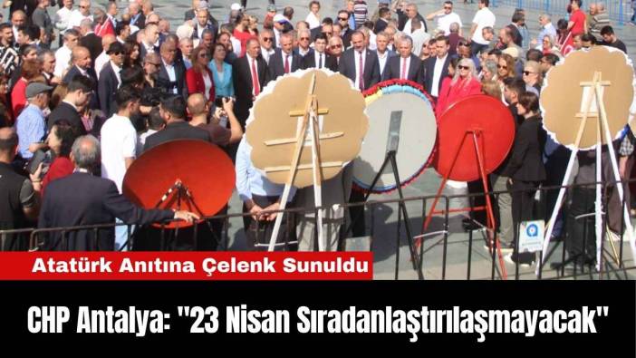CHP Antalya: "23 Nisan Sıradanlaştırılaşmayacak"