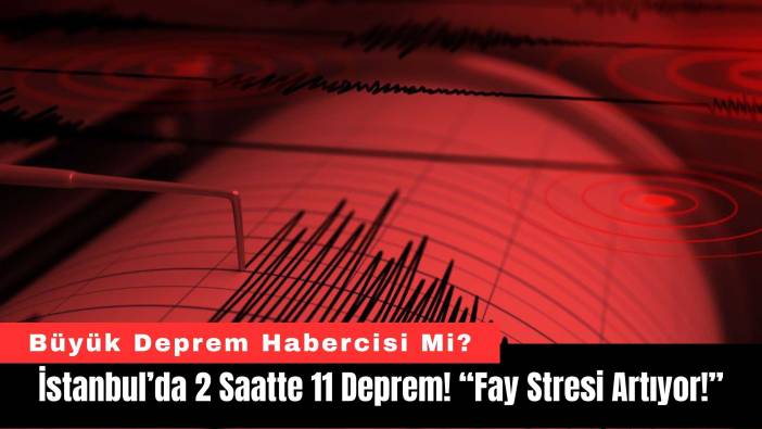 İstanbul’da 2 Saatte 11 Deprem! “Fay Stresi Artıyor!”