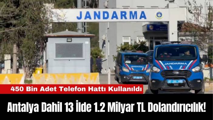 Antalya Dahil 13 İlde 1.2 Milyar TL Dolandırıcılık!