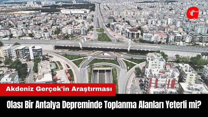 Olası Bir Antalya Depreminde Toplanma Alanları Yeterli mi? Akdeniz Gerçek'in Araştırması