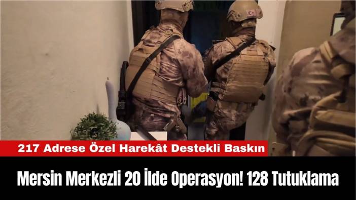 Mersin Merkezli 20 İlde Operasyon! 128 Tutuklama