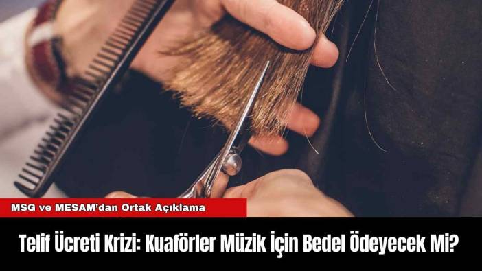 Telif Ücreti Krizi: Kuaförler Müzik İçin Bedel Ödeyecek Mi?