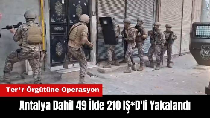 Antalya Dahil 49 İlde 210 IŞ*D'li Yakalandı