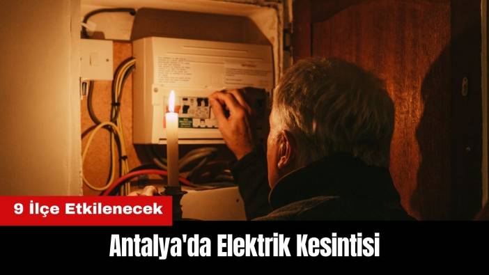 Antalya'da Elektrik Kesintisi! 9 İlçe Etkilenecek