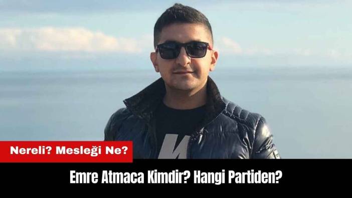 Emre Atmaca Kimdir? Nereli? Mesleği Ne? Hangi Partiden?