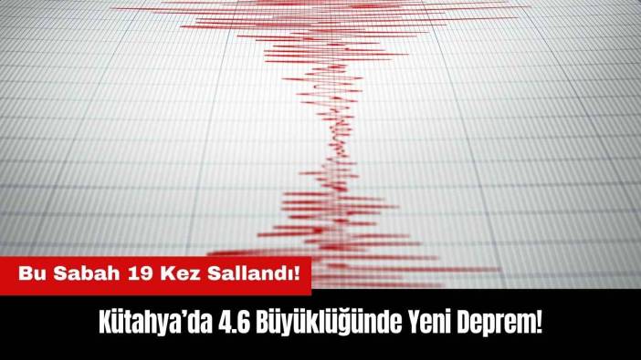 Kütahya Bu Sabah 19 Kez Sallandı! 4.6 Büyüklüğünde Yeni Deprem