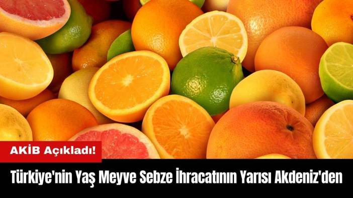 İlk Çeyrekte Türkiye'nin Yaş Meyve Sebze İhracatının Yarısı Akdeniz'den