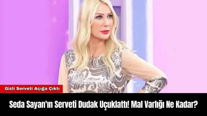 Seda Sayan'ın Serveti Dudak Uçuklattı! Mal Varlığı Ne Kadar?