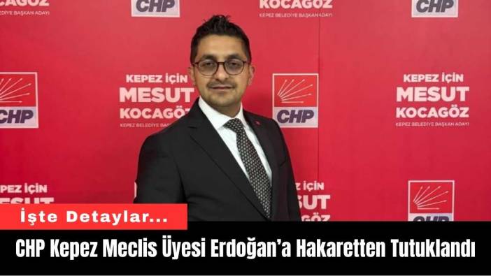 CHP Kepez Meclis Üyesi Cumhurbaşkanına Hakaretten Tutuklandı