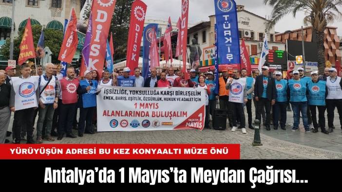 Antalya’da 1 Mayıs’ta Meydan Çağrısı… Yürüyüşün Adresi Bu Kez Konyaaltı Müze Önü