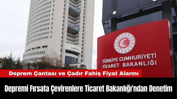 Depremi Fırsata Çevirenlere Ticaret Bakanlığı'ndan Denetim