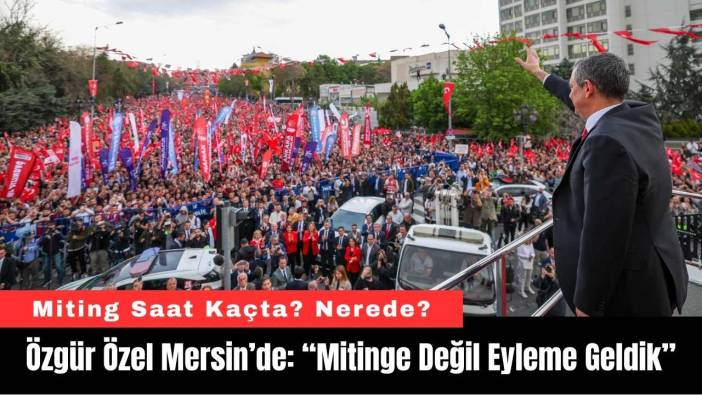 Özgür Özel Mersin’de: “Mitinge Değil Eyleme Geldik”