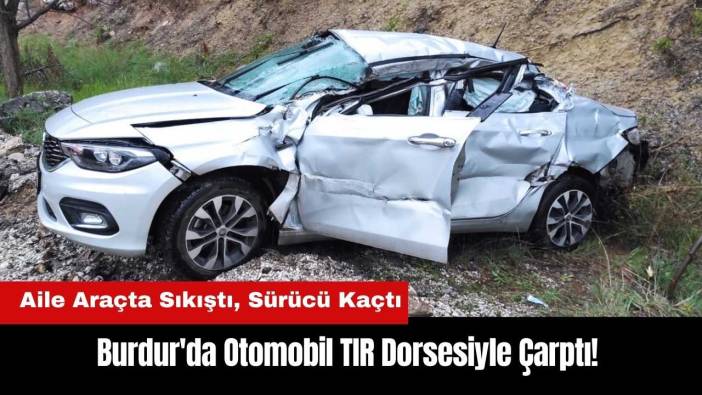 Burdur'da Aile Araçta Sıkıştı! TIR Sürücüsü Kaçtı