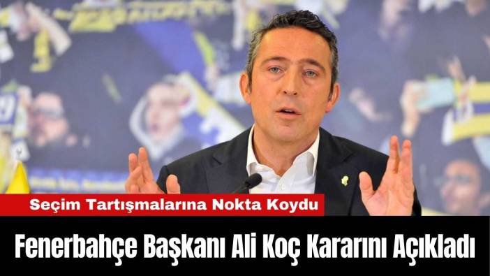 Fenerbahçe Başkanı Ali Koç Kararını Açıkladı