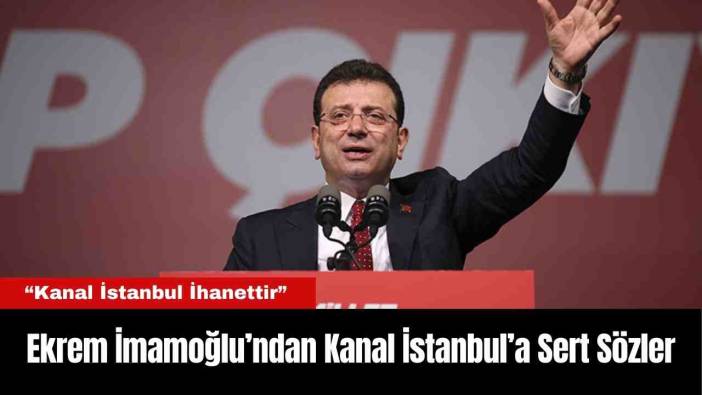 Ekrem İmamoğlu’ndan Kanal İstanbul’a Sert Sözler