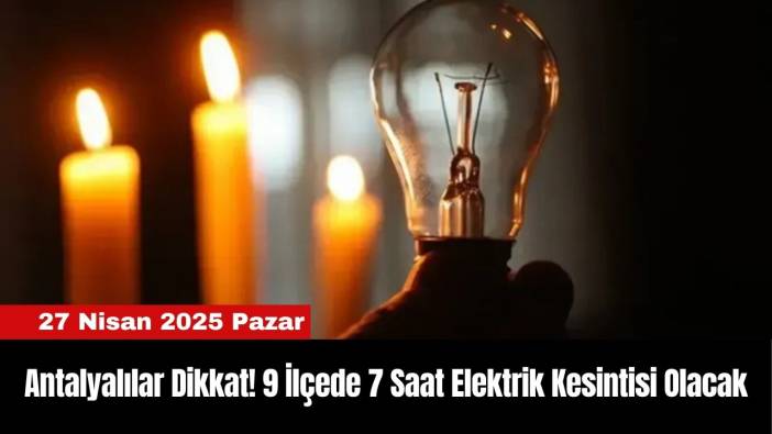 Antalyalılar Dikkat! 9 İlçede 7 Saat Elektrik Kesintisi Olacak
