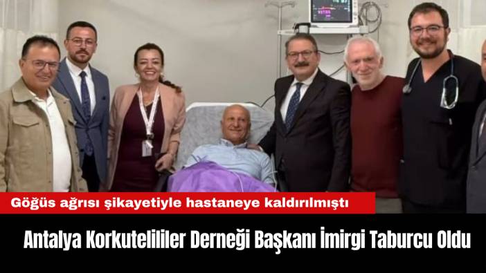 Antalya Korkutelililer Derneği Başkanı İmirgi Taburcu Oldu