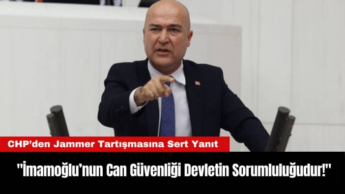 CHP’den Jammer Tartışmasına Sert Yanıt: "İmamoğlu’nun Can Güvenliği Devletin Sorumluluğudur!"