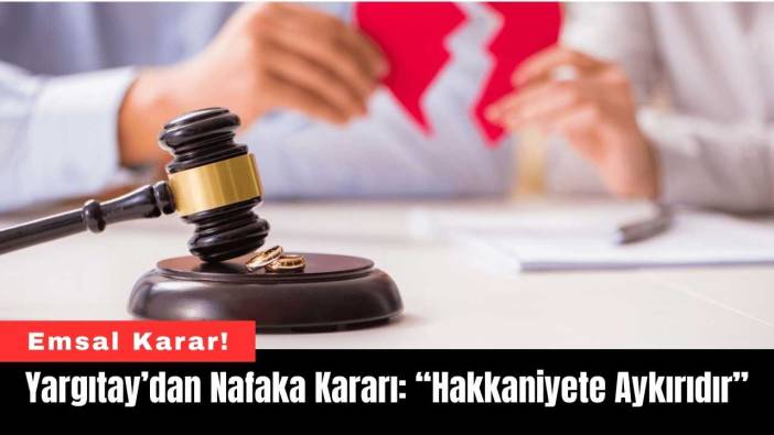 Yargıtay’dan Nafaka Kararı: “Hakkaniyete Aykırıdır”