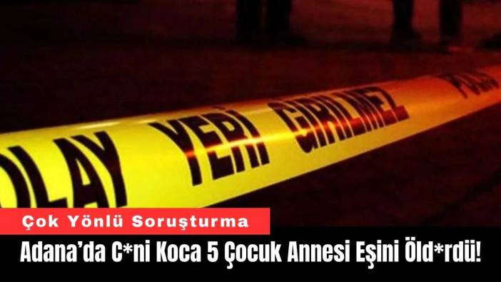 Adana’da C*ni Koca 5 Çocuk Annesi Eşini Öld*rdü!
