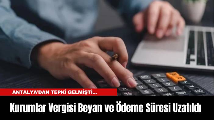 Antalya'dan tepki gelmişti... Kurumlar Vergisi Beyan ve Ödeme Süresi Uzatıldı...