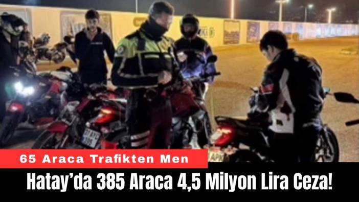 Hatay’da 385 Araca 4,5 Milyon Lira Ceza!