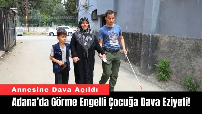 Adana’da Görme Engelli Çocuğa Dava Eziyeti!