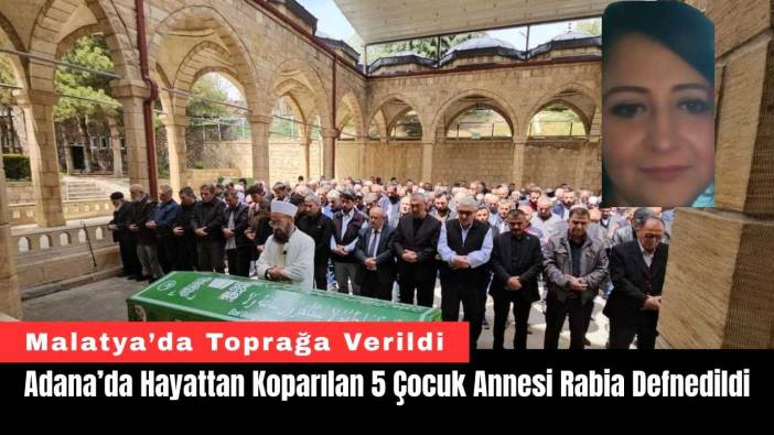 Adana’da Hayattan Koparılan 5 Çocuk Annesi Rabia Defnedildi