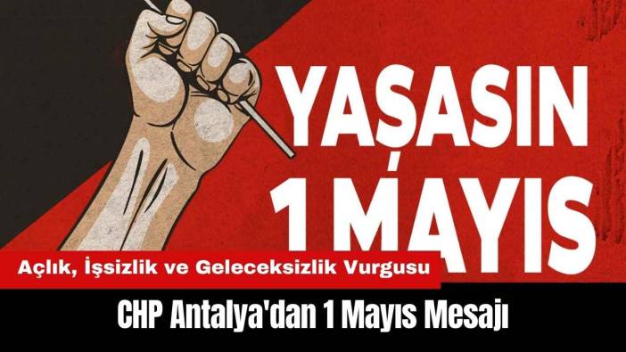 CHP Antalya'dan 1 Mayıs'ta Açlık, İşsizlik ve Geleceksizlik Vurgusu