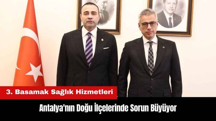 Antalya'nın Doğu İlçelerinde 3. Basamak Sağlık Hizmeti Sorunu Büyüyor