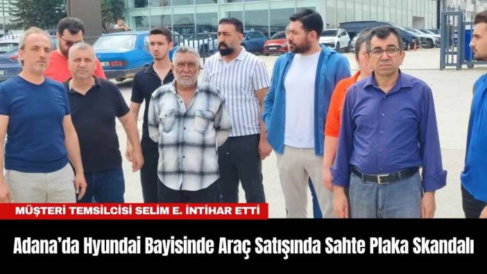 Adana’da Hyundai Bayisinde Araç Satışında Sahte Plaka Skandalı