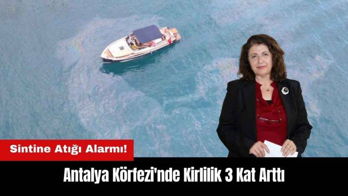 Antalya Körfezi'nde Kirlilik 3 Kat Arttı! Sintine Atığı Alarmı