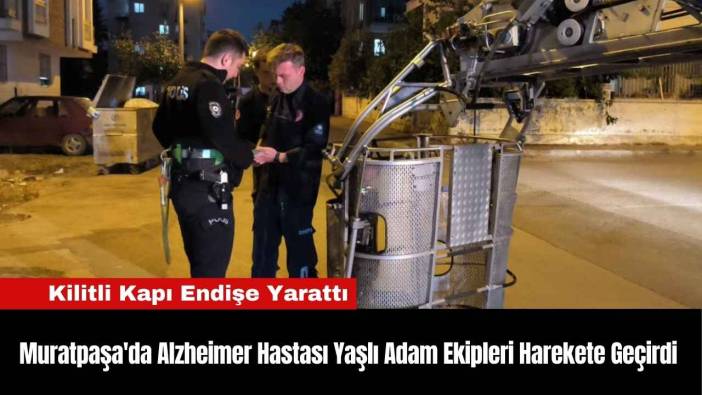 Muratpaşa'da Alzheimer Hastası Yaşlı Adam Ekipleri Harekete Geçirdi