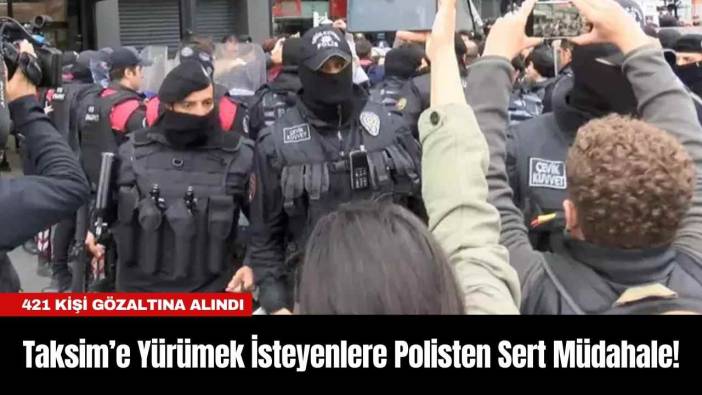 Taksim’e Yürümek İsteyenlere Polisten Sert Müdahale! 421 Kişi Gözaltına Alındı