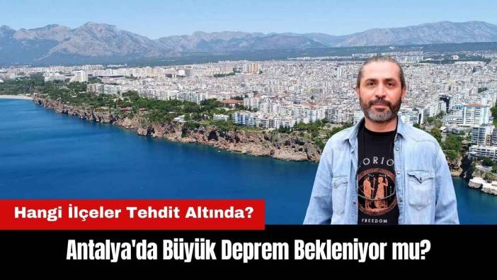 Antalya'da Büyük Deprem Bekleniyor mu? Hangi İlçeler Tehdit Altında?