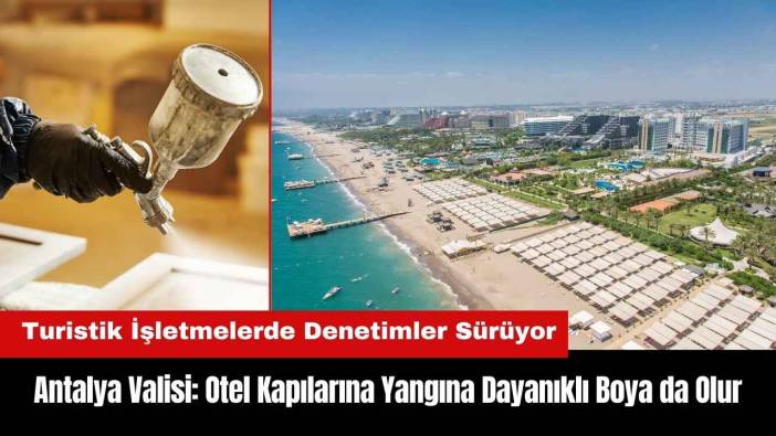 Antalya Valisi: Otel Kapılarına Yangına Dayanıklı Boya da Olur