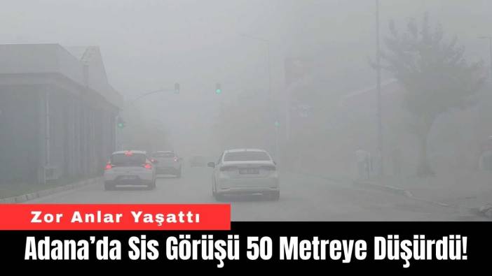 Adana’da Sis Görüşü 50 Metreye Düşürdü!